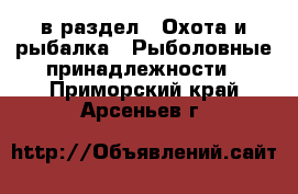  в раздел : Охота и рыбалка » Рыболовные принадлежности . Приморский край,Арсеньев г.